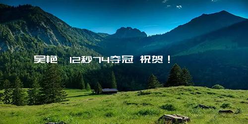 吴艳妮12秒74夺冠 祝贺！